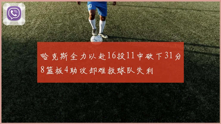 哈克斯全力以赴16投11中砍下31分8篮板4助攻却难救球队失利