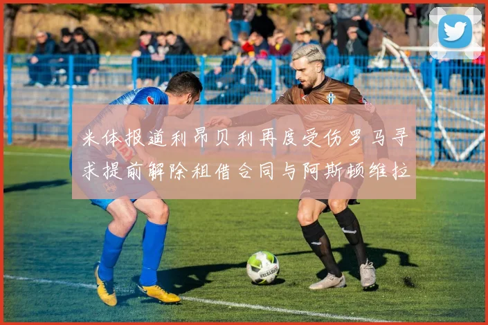 米体报道利昂贝利再度受伤罗马寻求提前解除租借合同与阿斯顿维拉接洽