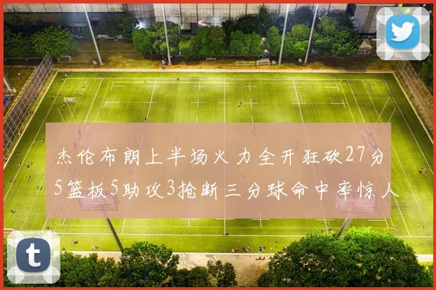 杰伦布朗上半场火力全开狂砍27分5篮板5助攻3抢断三分球命中率惊人