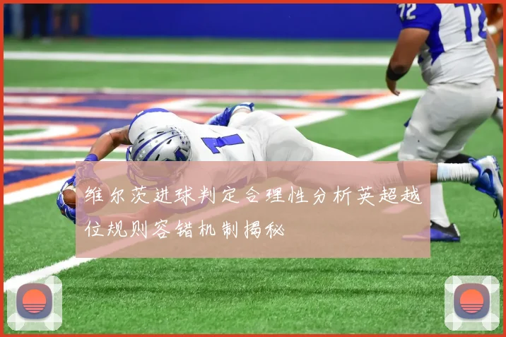 维尔茨进球判定合理性分析英超越位规则容错机制揭秘