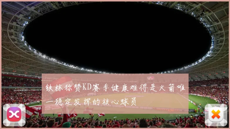 铁林称赞KD赛季健康难得是火箭唯一稳定发挥的核心球员