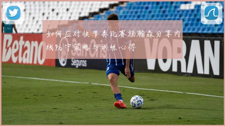 如何应对快节奏比赛杨瀚森分享内线防守策略与训练心得