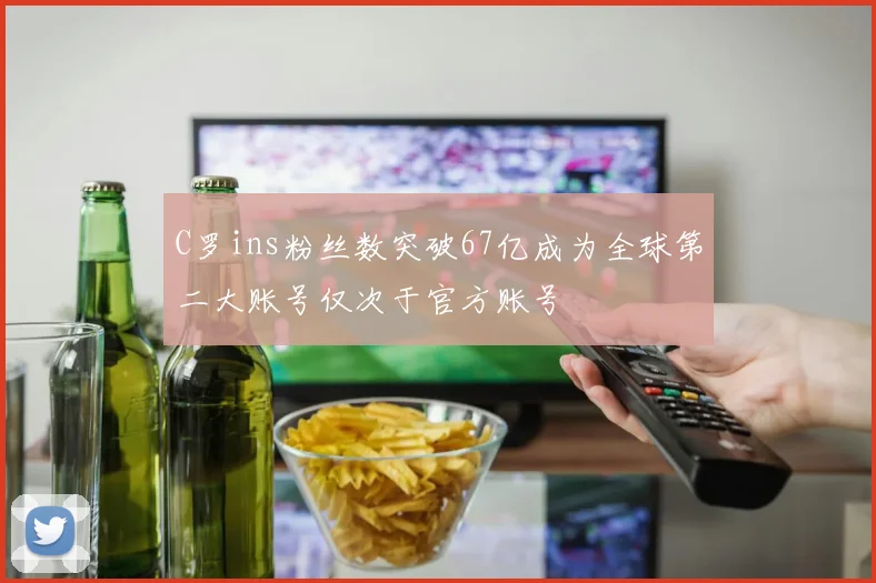 C罗ins粉丝数突破67亿成为全球第二大账号仅次于官方账号