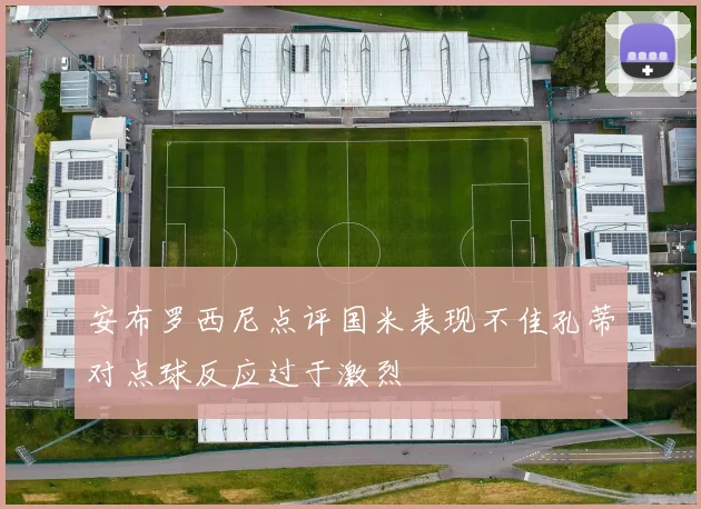 安布罗西尼点评国米表现不佳孔蒂对点球反应过于激烈
