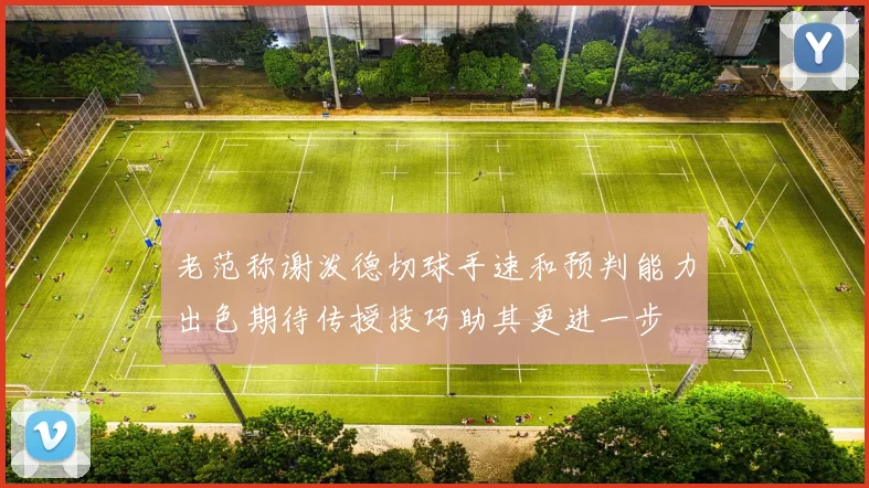 老范称谢泼德切球手速和预判能力出色期待传授技巧助其更进一步