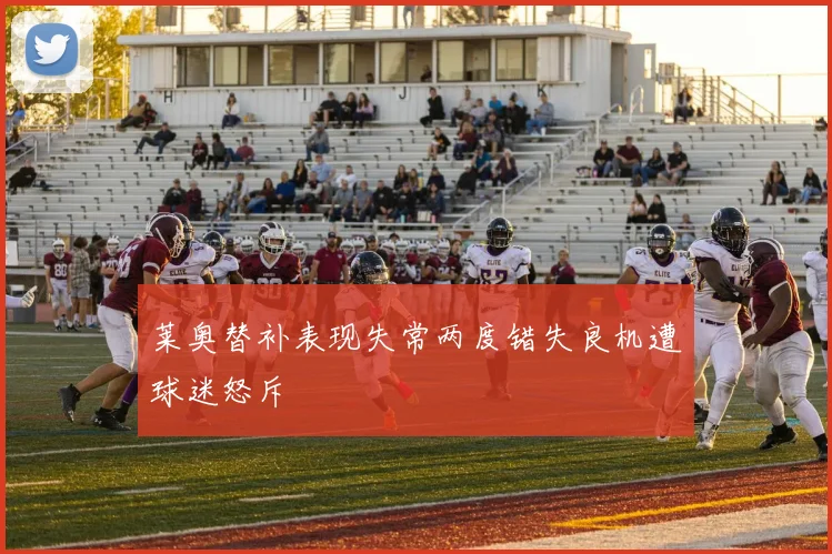 莱奥替补表现失常两度错失良机遭球迷怒斥