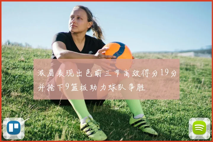 浓眉表现出色前三节高效得分19分并抢下9篮板助力球队争胜