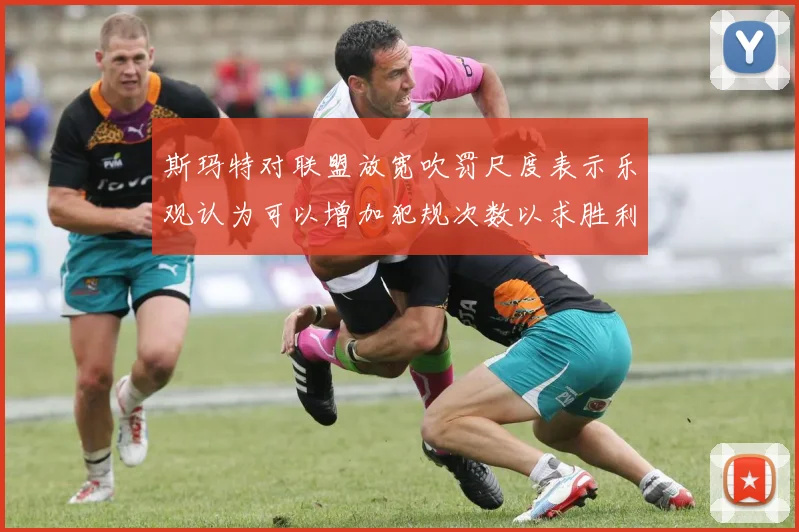 斯玛特对联盟放宽吹罚尺度表示乐观认为可以增加犯规次数以求胜利