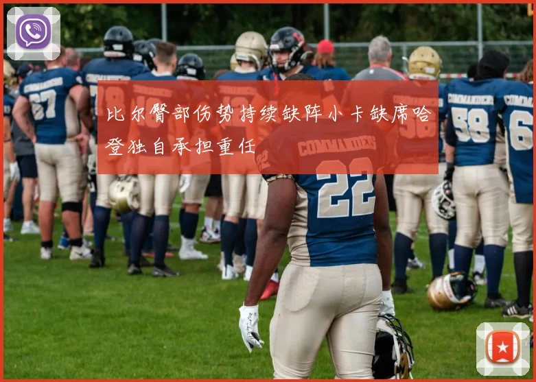 比尔臀部伤势持续缺阵小卡缺席哈登独自承担重任