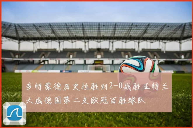 多特蒙德历史性胜利2-0战胜亚特兰大成德国第二支欧冠百胜球队