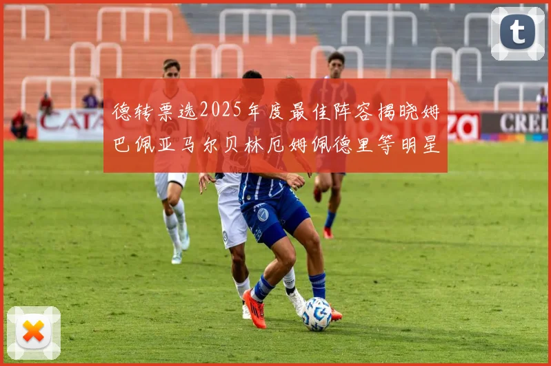德转票选2025年度最佳阵容揭晓姆巴佩亚马尔贝林厄姆佩德里等明星球员入围
