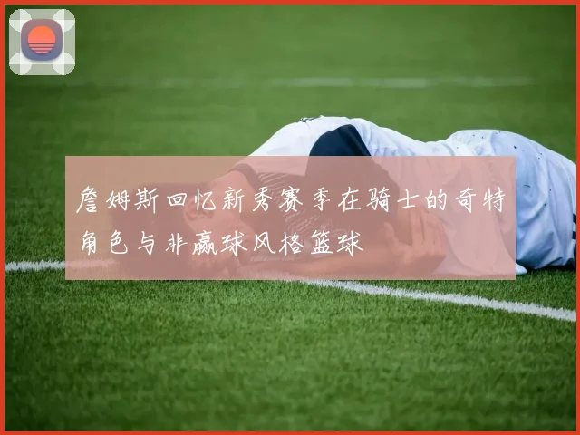 詹姆斯回忆新秀赛季在骑士的奇特角色与非赢球风格篮球