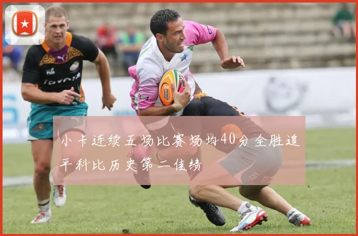 小卡连续五场比赛场均40分全胜追平科比历史第二佳绩