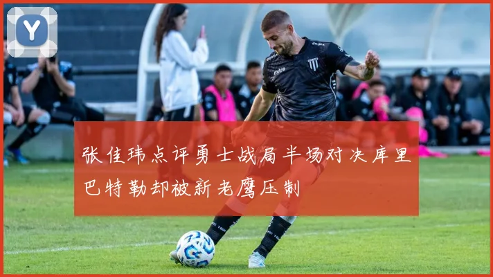 张佳玮点评勇士战局半场对决库里巴特勒却被新老鹰压制