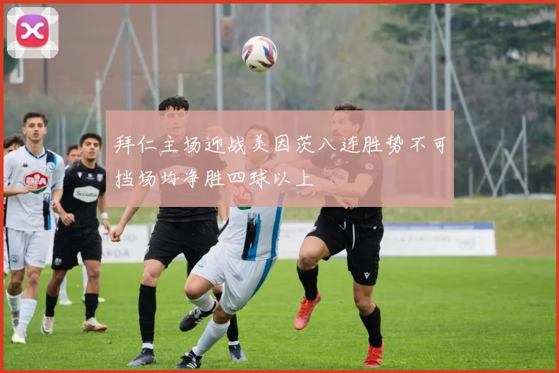 拜仁主场迎战美因茨八连胜势不可挡场均净胜四球以上