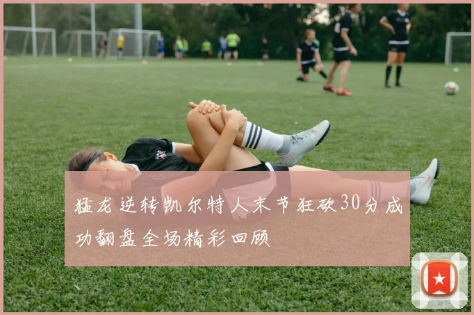 猛龙逆转凯尔特人末节狂砍30分成功翻盘全场精彩回顾