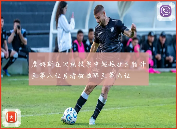 詹姆斯在次轮投票中超越杜兰特升至第八位后者被迫降至第九位